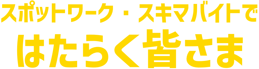 スポットワーク・スキマバイトではたらく皆さま