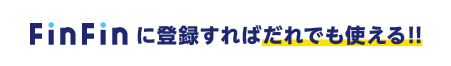 FinFinに登録すればだれでも使える！